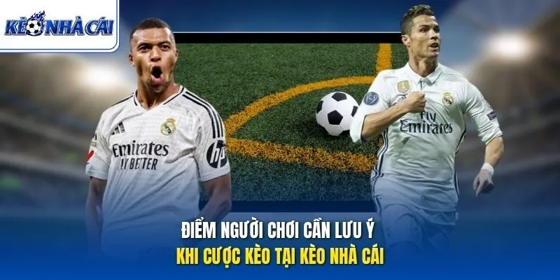 Điểm người chơi cần lưu ý khi cược kèo tại Kèo Nhà Cái