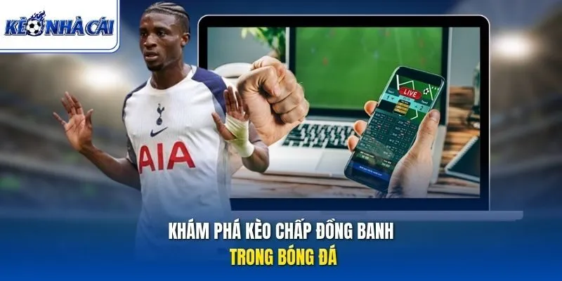 Khám phá kèo chấp đồng banh trong bóng đá