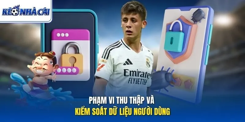 Phạm vi thu thập và kiểm soát dữ liệu người dùng