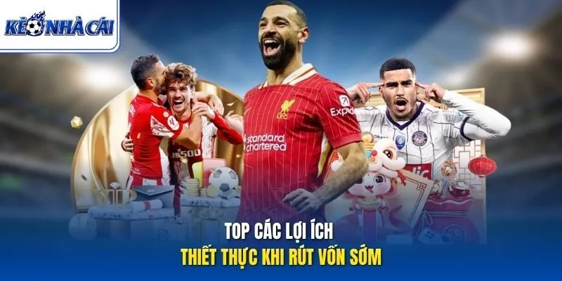 Top các lợi ích thiết thực khi rút vốn sớm