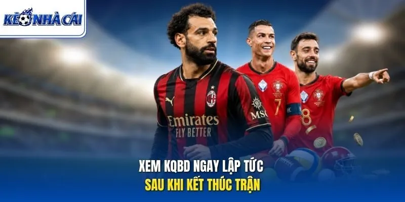 Xem KQBD ngay lập tức sau khi kết thúc trận
